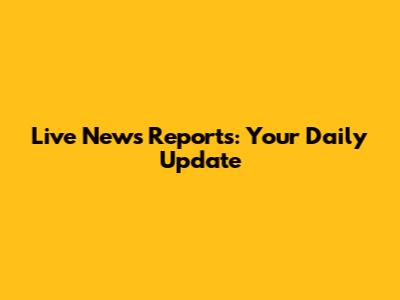 Live News Reports: Your Daily Update