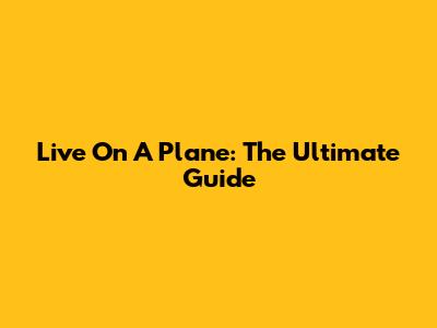 Live On A Plane: The Ultimate Guide