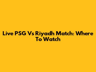 Live PSG Vs Riyadh Match: Where To Watch