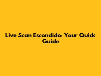 Live Scan Escondido: Your Quick Guide