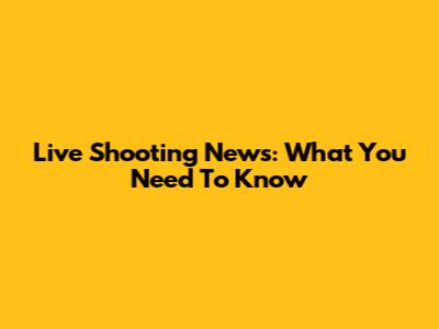 Live Shooting News: What You Need To Know