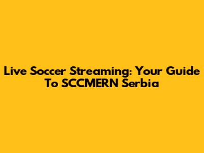 Live Soccer Streaming: Your Guide To SCCMERN Serbia