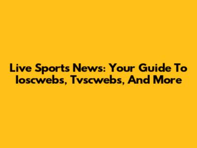 Live Sports News: Your Guide To Ioscwebs, Tvscwebs, And More