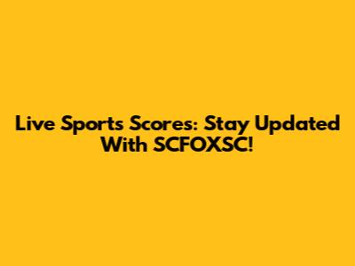Live Sports Scores: Stay Updated With SCFOXSC!