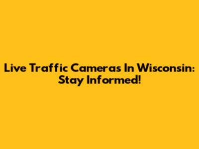 Live Traffic Cameras In Wisconsin: Stay Informed!