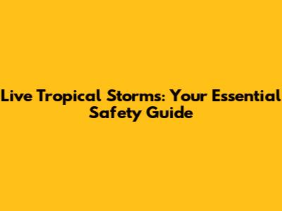 Live Tropical Storms: Your Essential Safety Guide