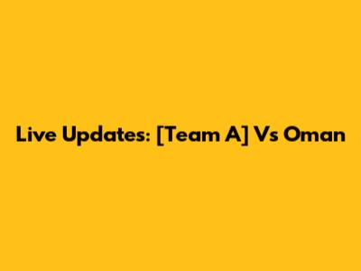 Live Updates: [Team A] Vs Oman