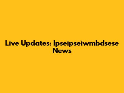 Live Updates: Ipseipseiwmbdsese News