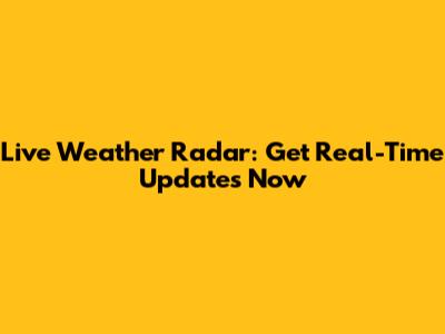 Live Weather Radar: Get Real-Time Updates Now