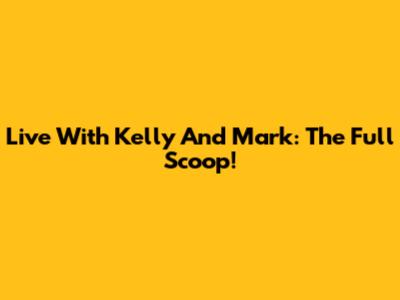Live With Kelly And Mark: The Full Scoop!