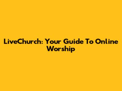 LiveChurch: Your Guide To Online Worship