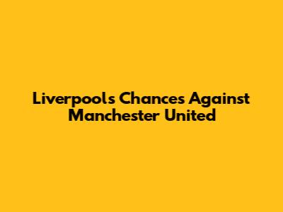 Liverpool's Chances Against Manchester United