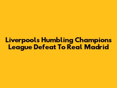 Liverpool's Humbling Champions League Defeat To Real Madrid