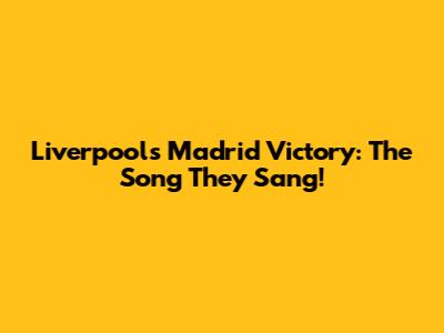 Liverpool's Madrid Victory: The Song They Sang!