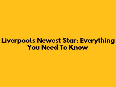 Liverpool's Newest Star: Everything You Need To Know
