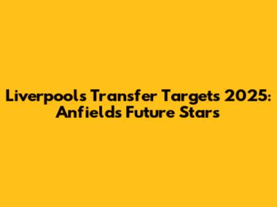 Liverpool's Transfer Targets 2025: Anfield's Future Stars