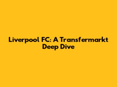 Liverpool FC: A Transfermarkt Deep Dive