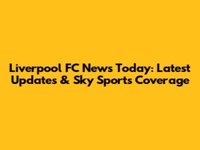 Liverpool FC News Today: Latest Updates & Sky Sports Coverage
