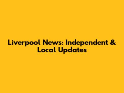 Liverpool News: Independent & Local Updates