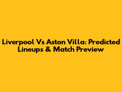 Liverpool Vs Aston Villa: Predicted Lineups & Match Preview