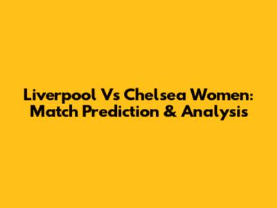 Liverpool Vs Chelsea Women: Match Prediction & Analysis