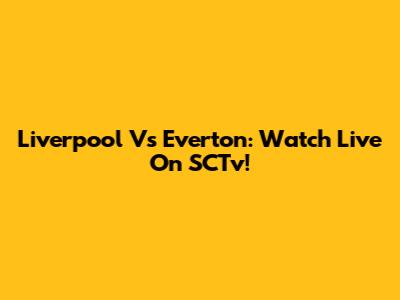 Liverpool Vs Everton: Watch Live On SCTv!
