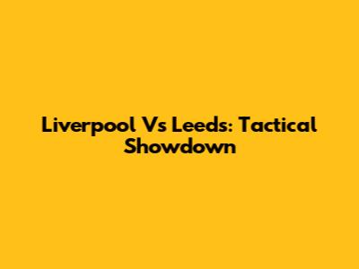 Liverpool Vs Leeds: Tactical Showdown