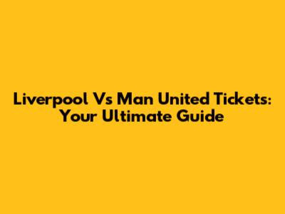 Liverpool Vs Man United Tickets: Your Ultimate Guide
