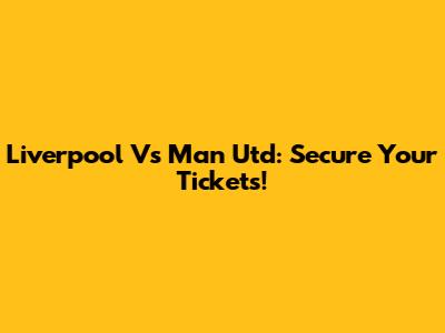 Liverpool Vs Man Utd: Secure Your Tickets!