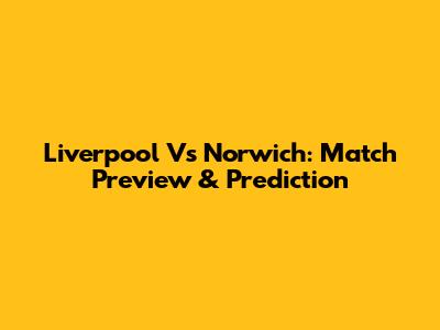 Liverpool Vs Norwich: Match Preview & Prediction