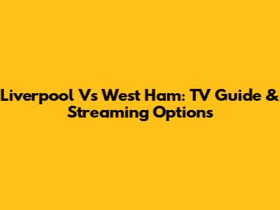 Liverpool Vs West Ham: TV Guide & Streaming Options