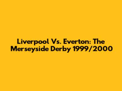 Liverpool Vs. Everton: The Merseyside Derby 1999/2000