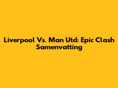 Liverpool Vs. Man Utd: Epic Clash Samenvatting