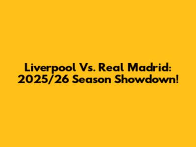 Liverpool Vs. Real Madrid: 2025/26 Season Showdown!