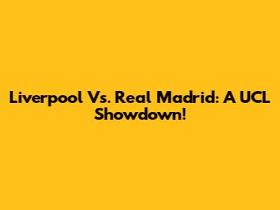 Liverpool Vs. Real Madrid: A UCL Showdown!