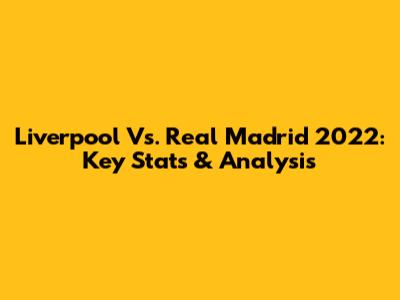 Liverpool Vs. Real Madrid 2022: Key Stats & Analysis