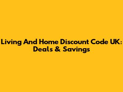 Living And Home Discount Code UK: Deals & Savings
