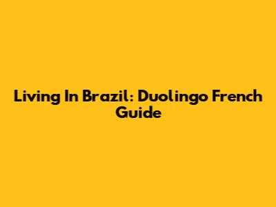 Living In Brazil: Duolingo French Guide