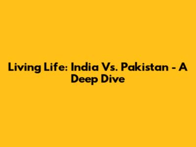 Living Life: India Vs. Pakistan - A Deep Dive