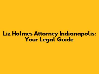 Liz Holmes Attorney Indianapolis: Your Legal Guide
