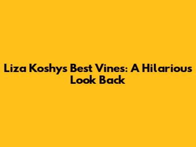 Liza Koshy's Best Vines: A Hilarious Look Back