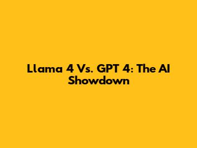 Llama 4 Vs. GPT 4: The AI Showdown