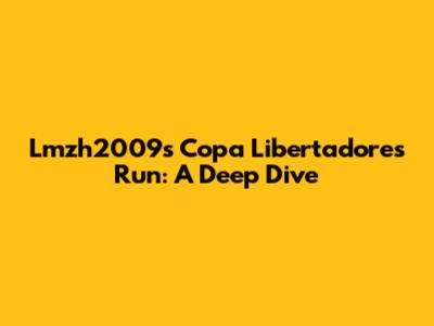 Lmzh2009's Copa Libertadores Run: A Deep Dive