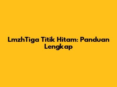 LmzhTiga Titik Hitam: Panduan Lengkap