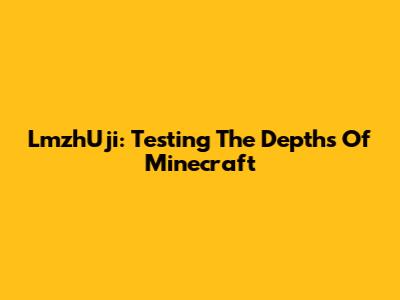 LmzhUji: Testing The Depths Of Minecraft