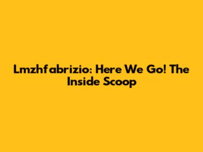 Lmzhfabrizio: Here We Go! The Inside Scoop