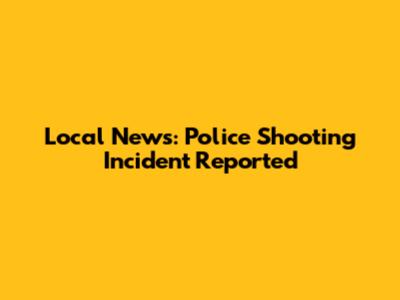 Local News: Police Shooting Incident Reported