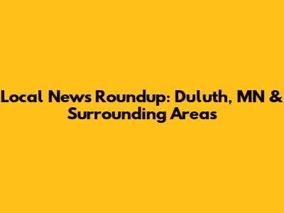 Local News Roundup: Duluth, MN & Surrounding Areas