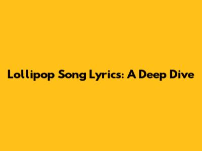 Lollipop Song Lyrics: A Deep Dive