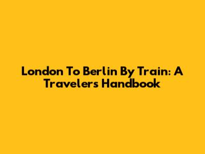 London To Berlin By Train: A Traveler's Handbook